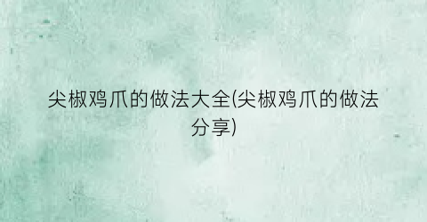 尖椒鸡爪的做法大全(尖椒鸡爪的做法分享)