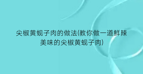 尖椒黄蚬子肉的做法(教你做一道鲜辣美味的尖椒黄蚬子肉)