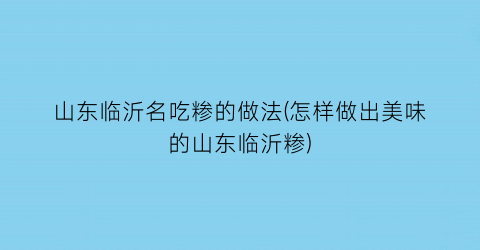 “山东临沂名吃糁的做法(怎样做出美味的山东临沂糁)