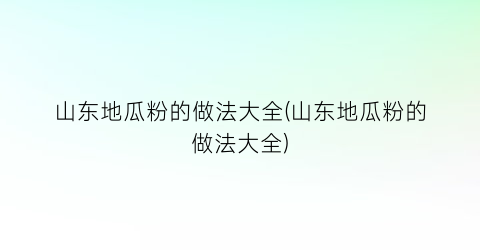 “山东地瓜粉的做法大全(山东地瓜粉的做法大全)