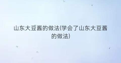 山东大豆酱的做法(学会了山东大豆酱的做法)
