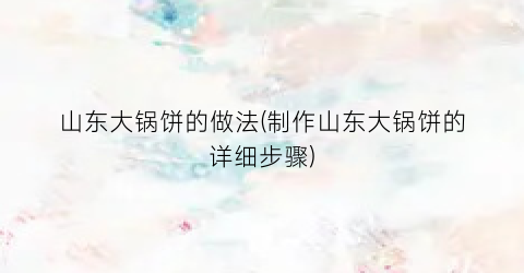 山东大锅饼的做法(制作山东大锅饼的详细步骤)