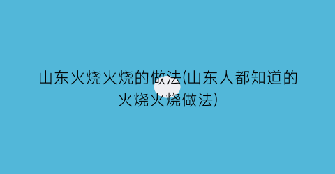 山东火烧火烧的做法(山东人都知道的火烧火烧做法)