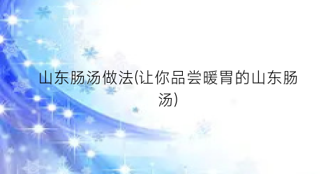 山东肠汤做法(让你品尝暖胃的山东肠汤)