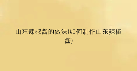 山东辣椒酱的做法(如何制作山东辣椒酱)