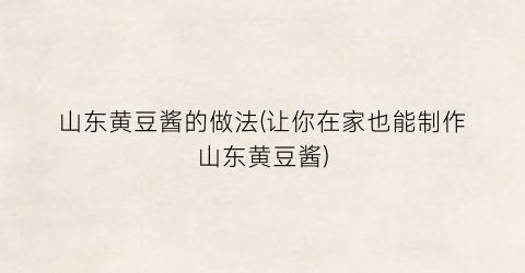 山东黄豆酱的做法(让你在家也能制作山东黄豆酱)