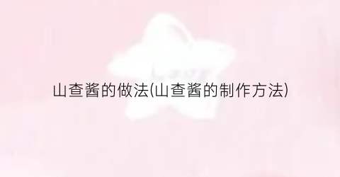 山查酱的做法(山查酱的制作方法)