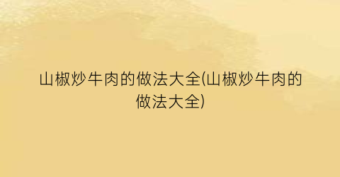 山椒炒牛肉的做法大全(山椒炒牛肉的做法大全)