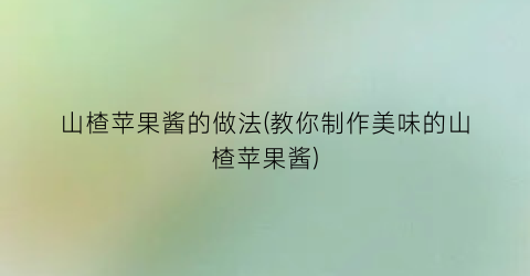 “山楂苹果酱的做法(教你制作美味的山楂苹果酱)