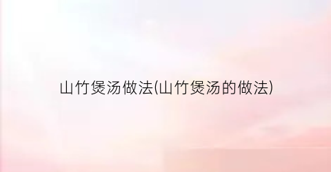 山竹煲汤做法(山竹煲汤的做法)