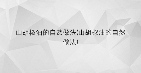 山胡椒油的自然做法(山胡椒油的自然做法)