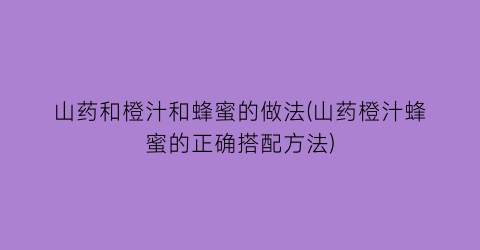 山药和橙汁和蜂蜜的做法(山药橙汁蜂蜜的正确搭配方法)