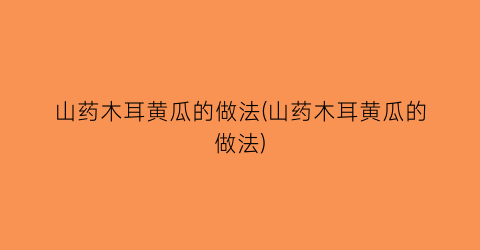 “山药木耳黄瓜的做法(山药木耳黄瓜的做法)