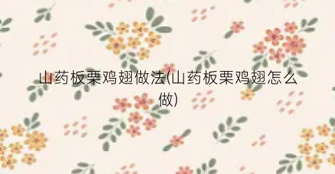山药板栗鸡翅做法(山药板栗鸡翅怎么做)