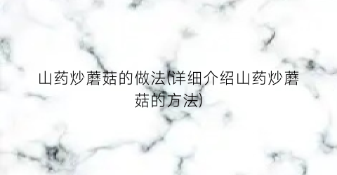 山药炒蘑菇的做法(详细介绍山药炒蘑菇的方法)