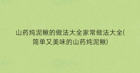 山药炖泥鳅的做法大全家常做法大全(简单又美味的山药炖泥鳅)