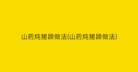 山药炖猪蹄做法(山药炖猪蹄做法)