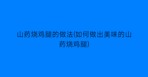 “山药烧鸡腿的做法(如何做出美味的山药烧鸡腿)