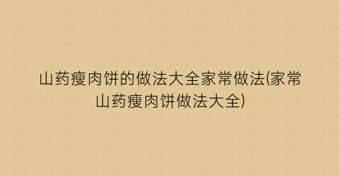 山药瘦肉饼的做法大全家常做法(家常山药瘦肉饼做法大全)