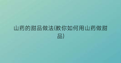 “山药的甜品做法(教你如何用山药做甜品)