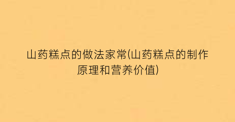 “山药糕点的做法家常(山药糕点的制作原理和营养价值)