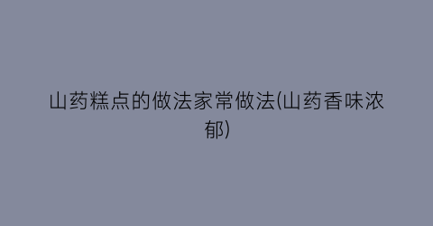 “山药糕点的做法家常做法(山药香味浓郁)