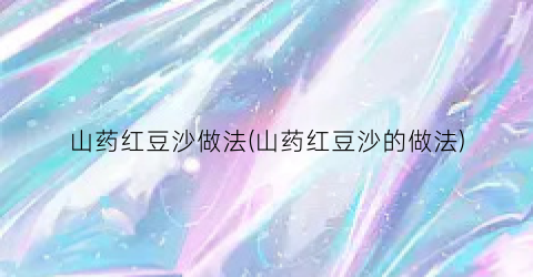 山药红豆沙做法(山药红豆沙的做法)