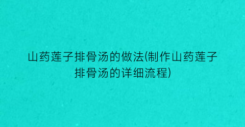 山药莲子排骨汤的做法(制作山药莲子排骨汤的详细流程)