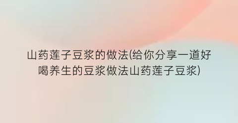 “山药莲子豆浆的做法(给你分享一道好喝养生的豆浆做法山药莲子豆浆)