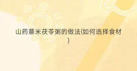 山药薏米茯苓粥的做法(如何选择食材)