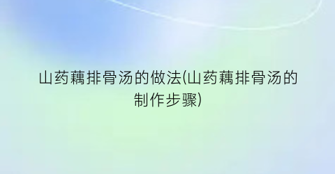 山药藕排骨汤的做法(山药藕排骨汤的制作步骤)