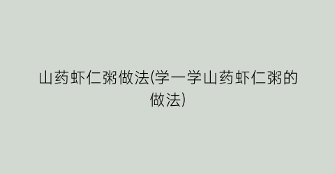山药虾仁粥做法(学一学山药虾仁粥的做法)
