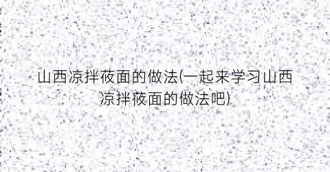 山西凉拌莜面的做法(一起来学习山西凉拌莜面的做法吧)