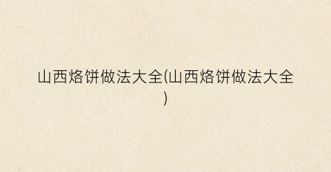 山西烙饼做法大全(山西烙饼做法大全)