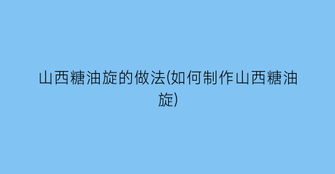 山西糖油旋的做法(如何制作山西糖油旋)