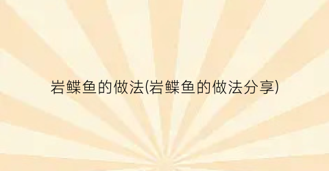 岩鲽鱼的做法(岩鲽鱼的做法分享)