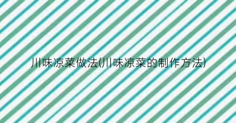 川味凉菜做法(川味凉菜的制作方法)
