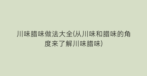 川味腊味做法大全(从川味和腊味的角度来了解川味腊味)