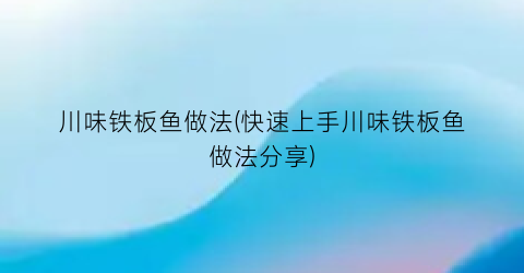 “川味铁板鱼做法(快速上手川味铁板鱼做法分享)