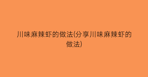 “川味麻辣虾的做法(分享川味麻辣虾的做法)