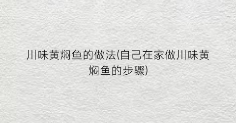 川味黄焖鱼的做法(自己在家做川味黄焖鱼的步骤)