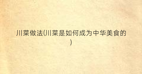 川菜做法(川菜是如何成为中华美食的)