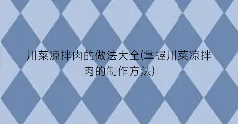 “川菜凉拌肉的做法大全(掌握川菜凉拌肉的制作方法)