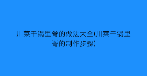 “川菜干锅里脊的做法大全(川菜干锅里脊的制作步骤)