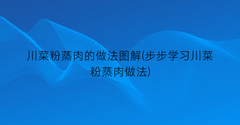 川菜粉蒸肉的做法图解(步步学习川菜粉蒸肉做法)