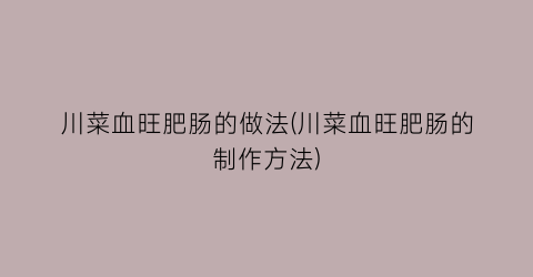 川菜血旺肥肠的做法(川菜血旺肥肠的制作方法)