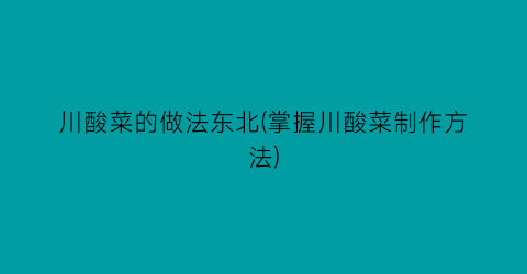 川酸菜的做法东北(掌握川酸菜制作方法)