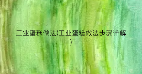 “工业蛋糕做法(工业蛋糕做法步骤详解)