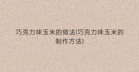 “巧克力味玉米的做法(巧克力味玉米的制作方法)