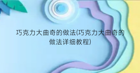 “巧克力大曲奇的做法(巧克力大曲奇的做法详细教程)